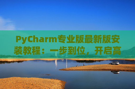 PyCharm专业版最新版安装教程：一步到位，开启高效Python开发之旅